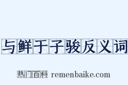 与鲜于子骏反义词是什么意思的图片